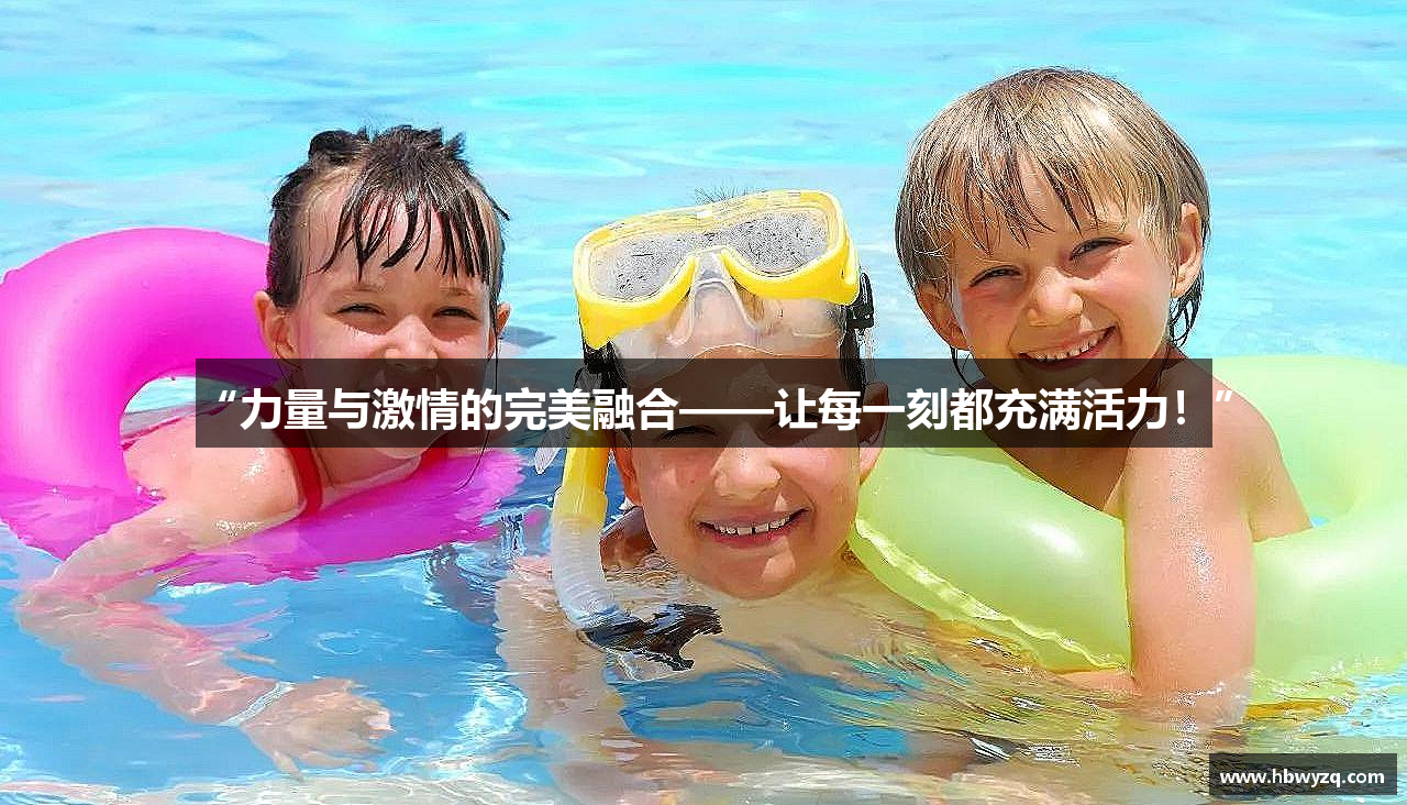“力量与激情的完美融合——让每一刻都充满活力！”